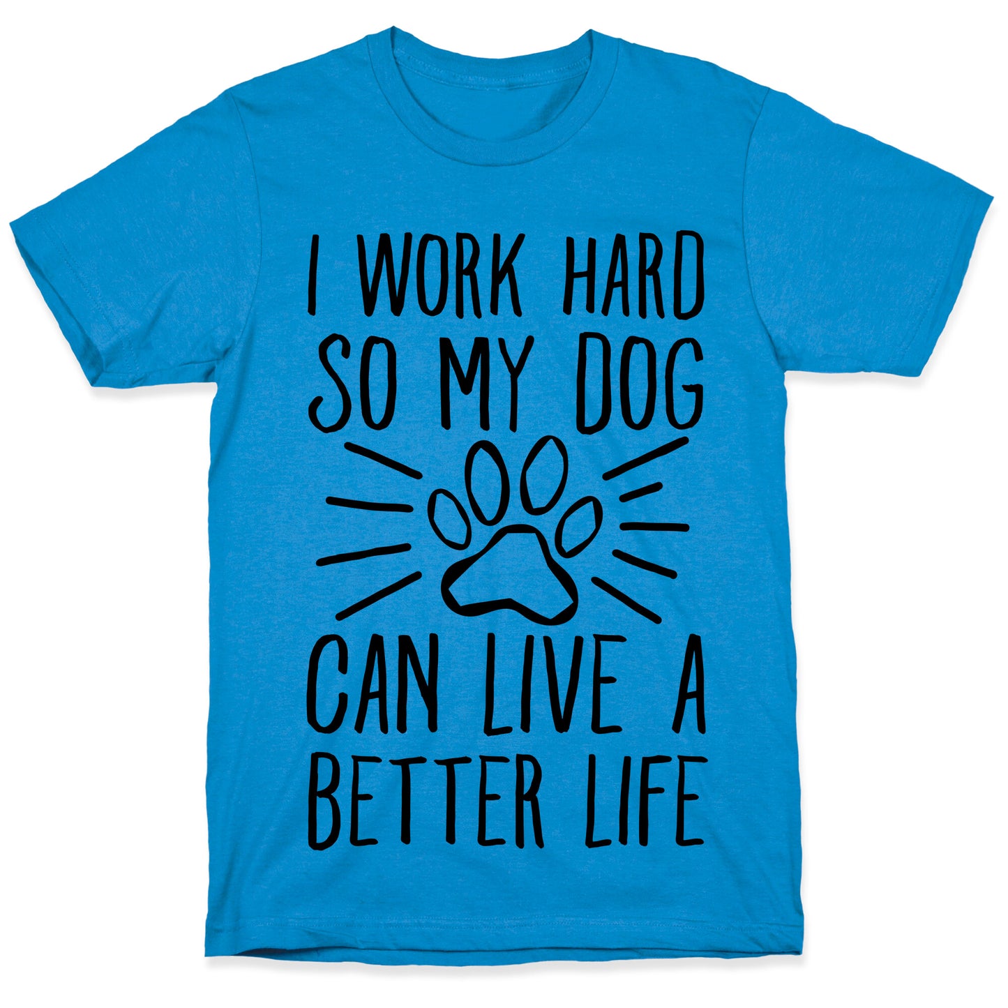 I Work Hard so My Dog Can Live a Better Life T-Shirt