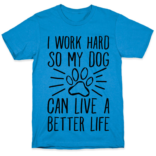 I Work Hard so My Dog Can Live a Better Life T-Shirt