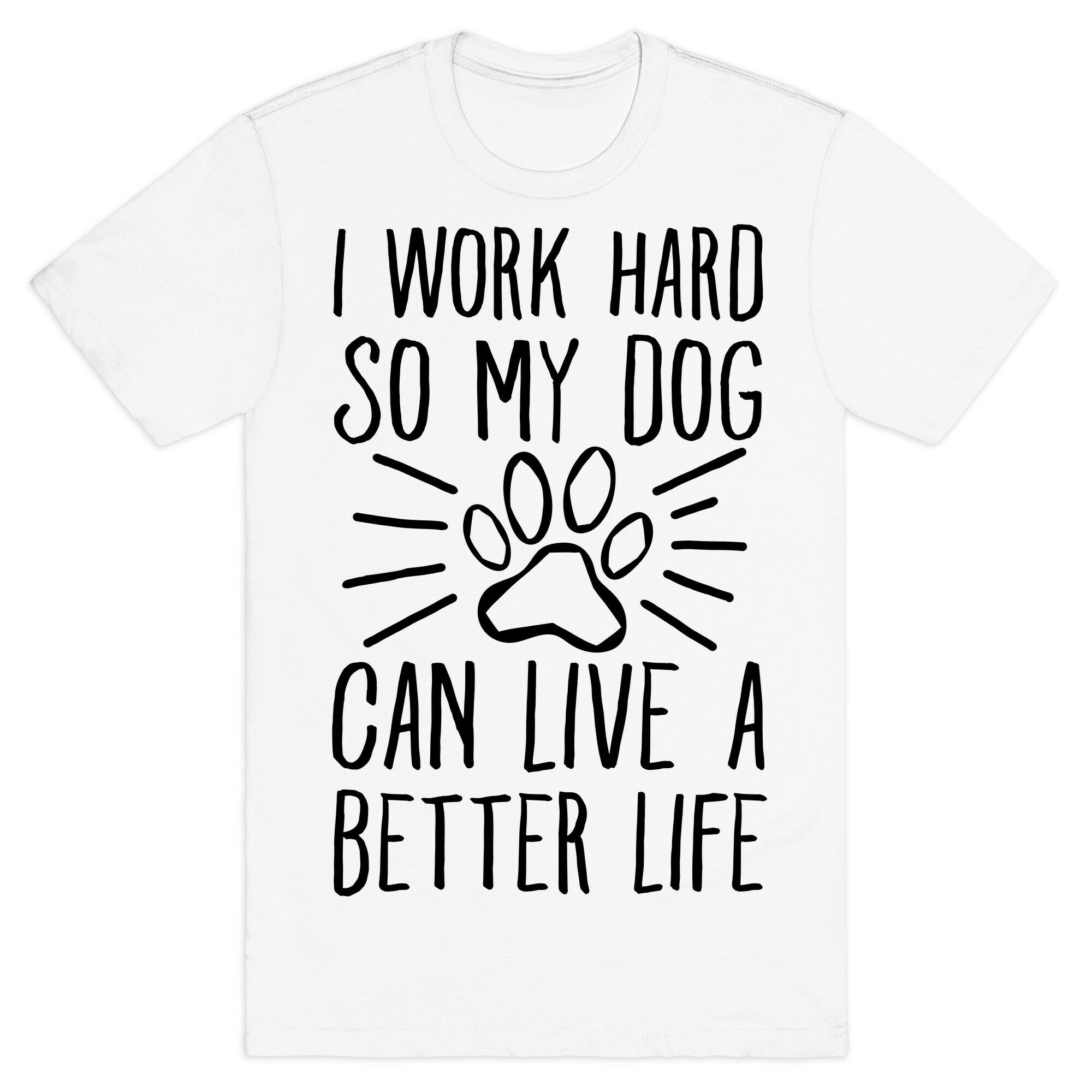I Work Hard so My Dog Can Live a Better Life T-Shirt