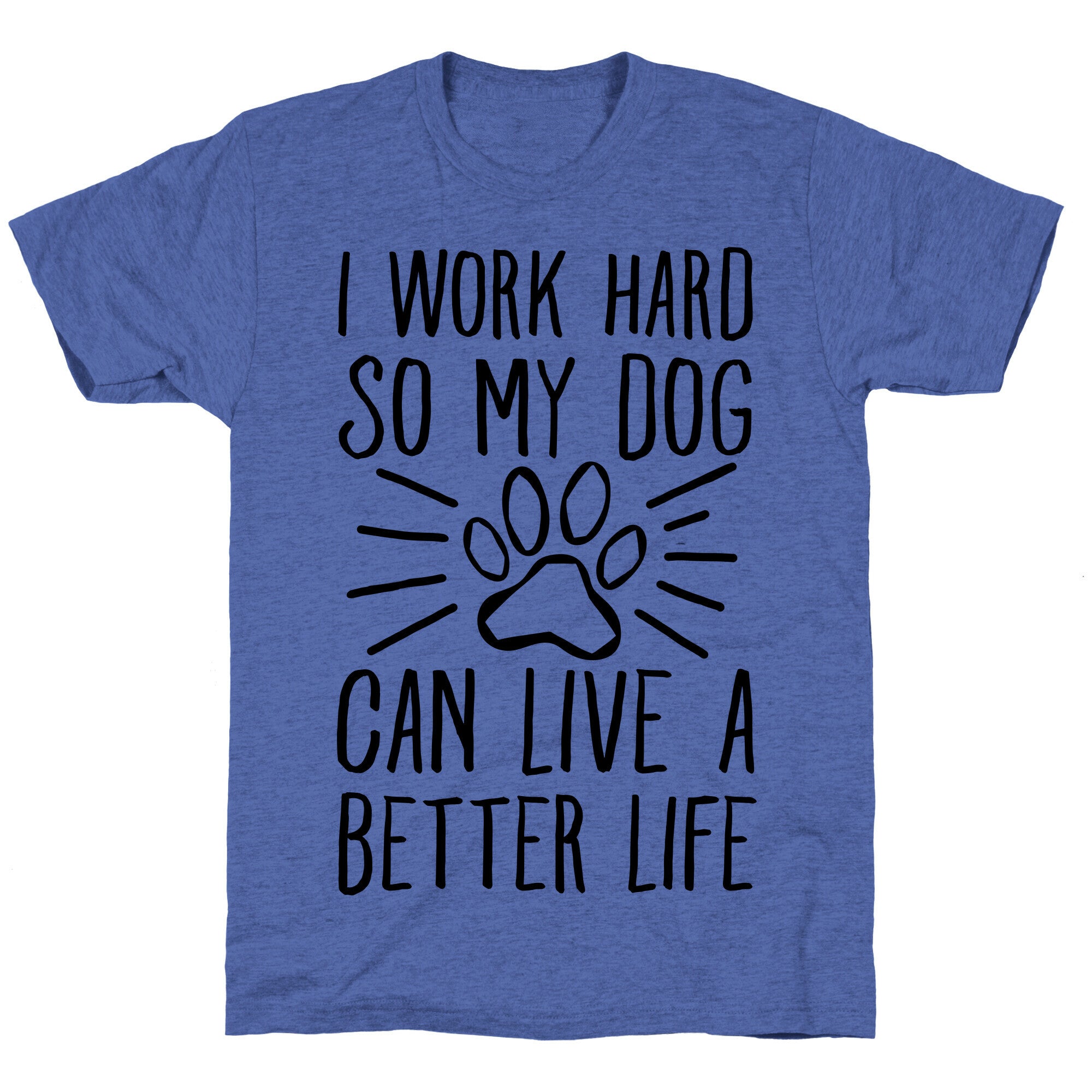 I Work Hard so My Dog Can Live a Better Life Unisex Triblend Tee