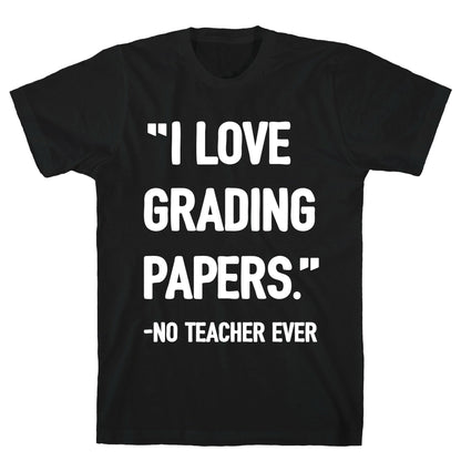 I Love Grading Papers Said No Teacher Ever T-Shirt
