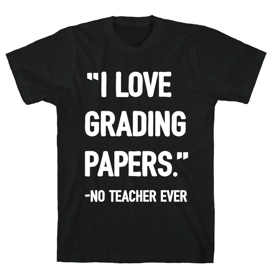 I Love Grading Papers Said No Teacher Ever T-Shirt