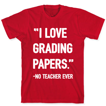 I Love Grading Papers Said No Teacher Ever T-Shirt