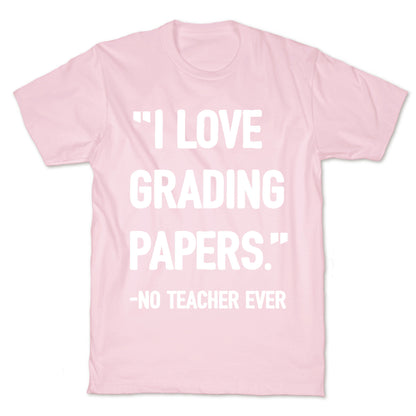 I Love Grading Papers Said No Teacher Ever T-Shirt