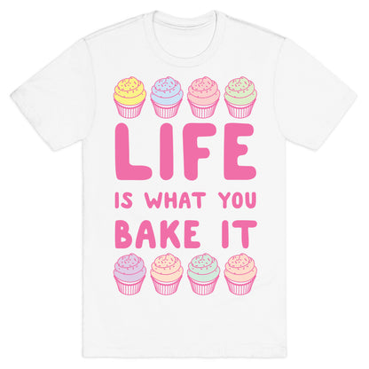 Life Is What You Bake It T-Shirt