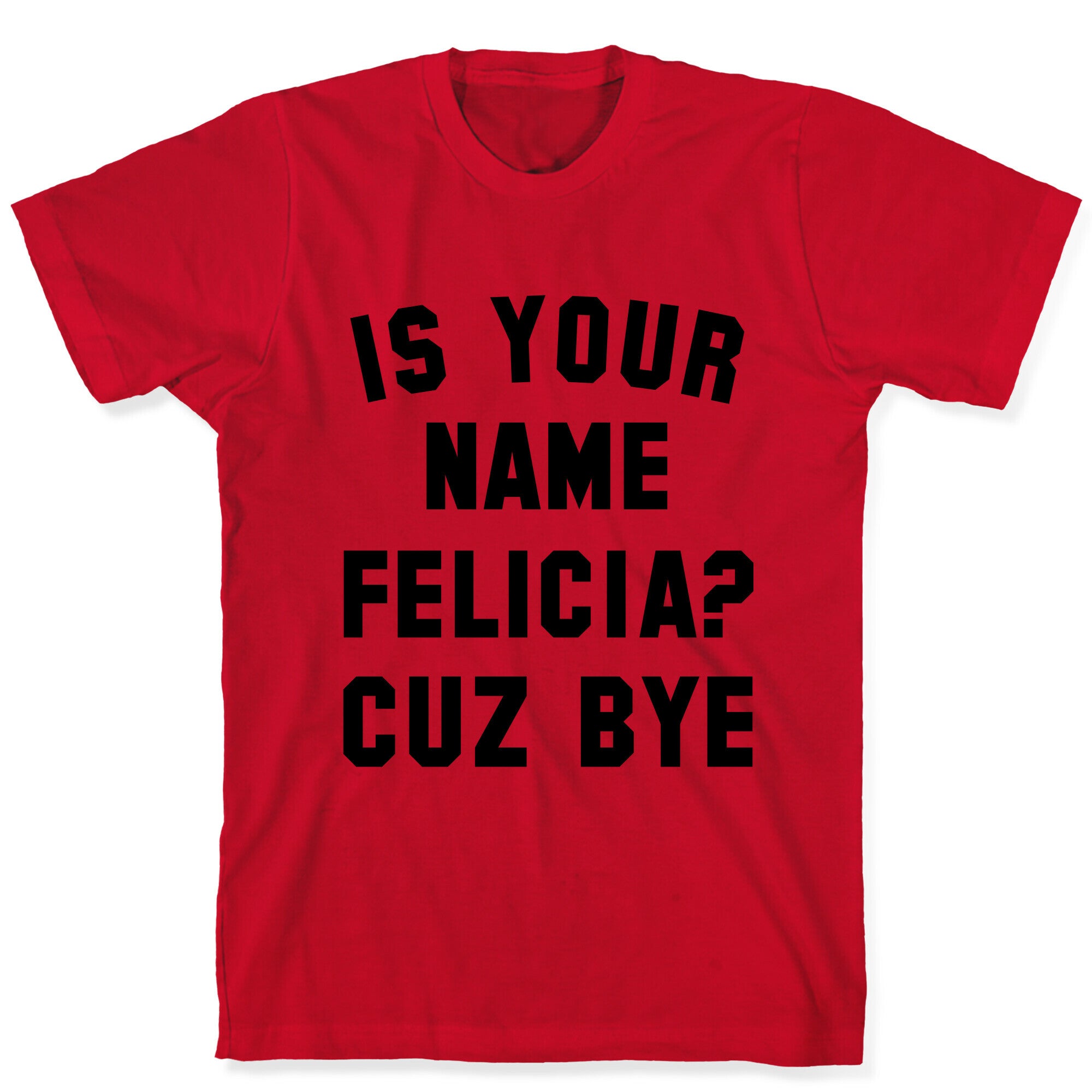 Is Your Name Felicia? Cuz Bye T-Shirt