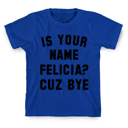 Is Your Name Felicia? Cuz Bye T-Shirt