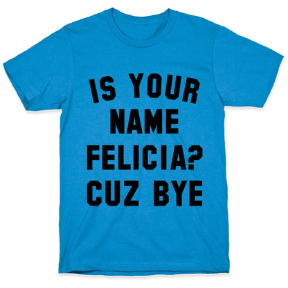 Is Your Name Felicia? Cuz Bye T-Shirt