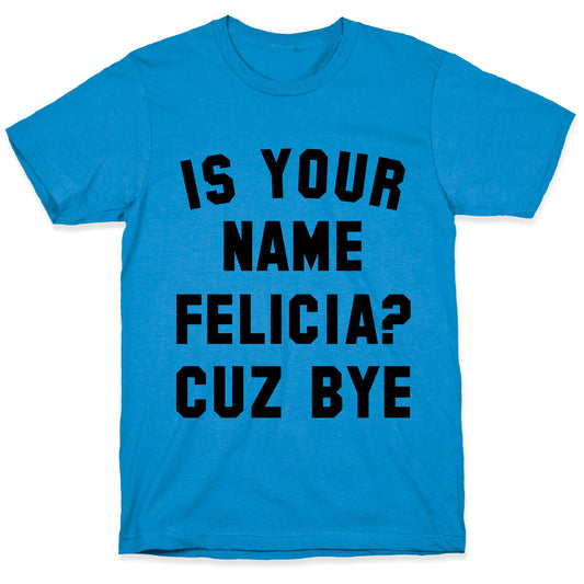 Is Your Name Felicia? Cuz Bye T-Shirt