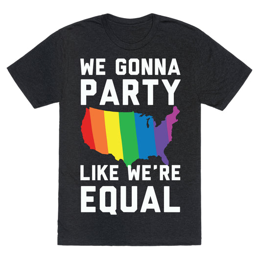 We Gonna Party Like We're Equal Unisex Triblend Tee