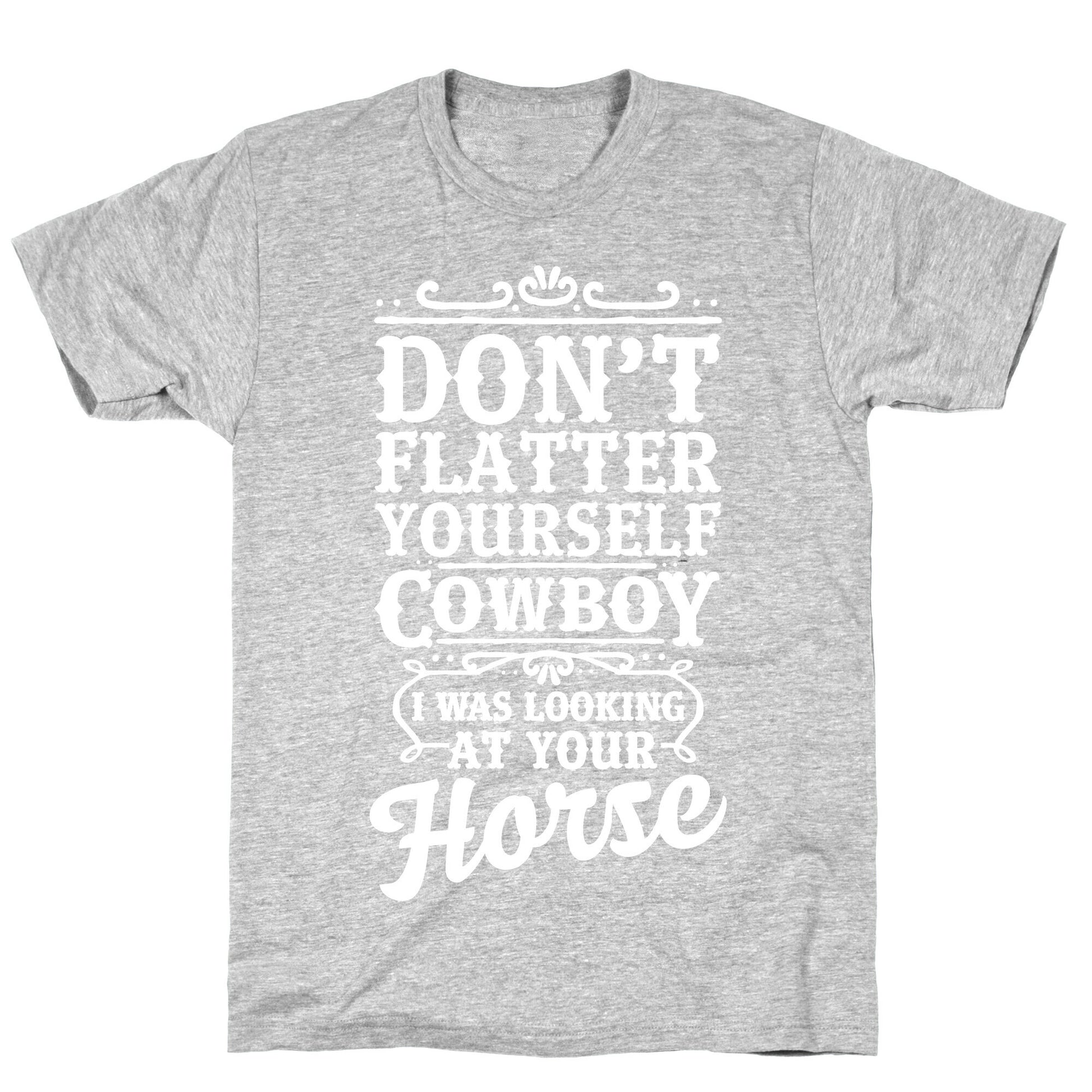Don't Flatter Yourself Cowboy I Was Looking at Your Horse T-Shirt