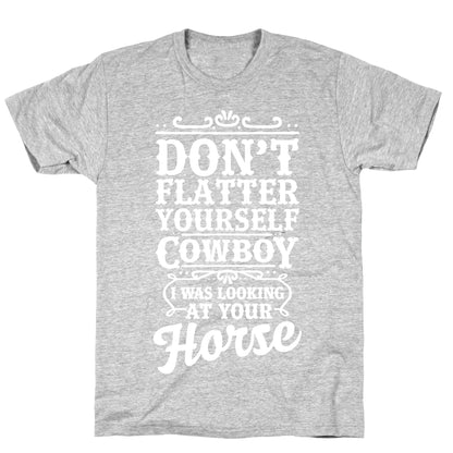 Don't Flatter Yourself Cowboy I Was Looking at Your Horse T-Shirt