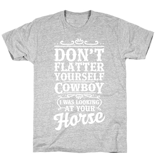 Don't Flatter Yourself Cowboy I Was Looking at Your Horse T-Shirt