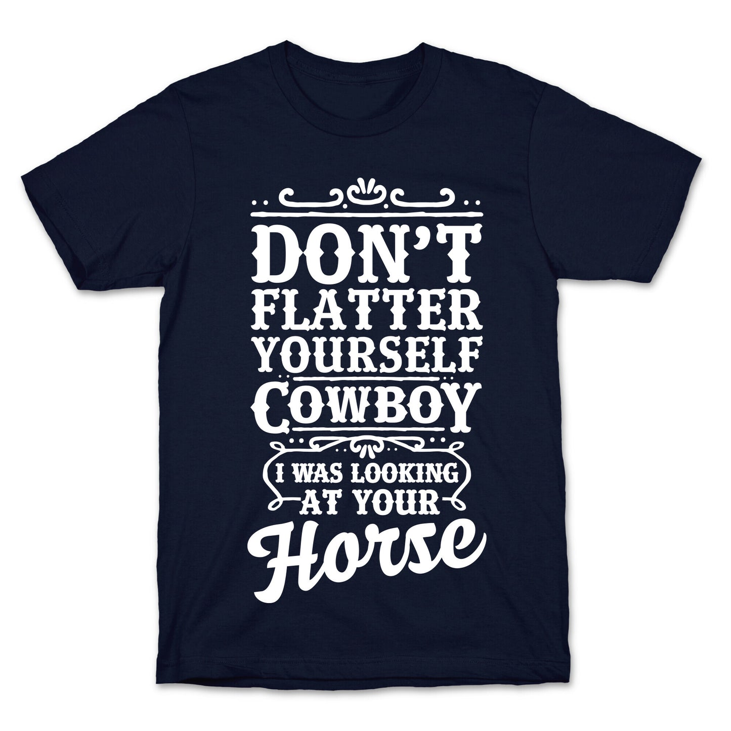 Don't Flatter Yourself Cowboy I Was Looking at Your Horse T-Shirt