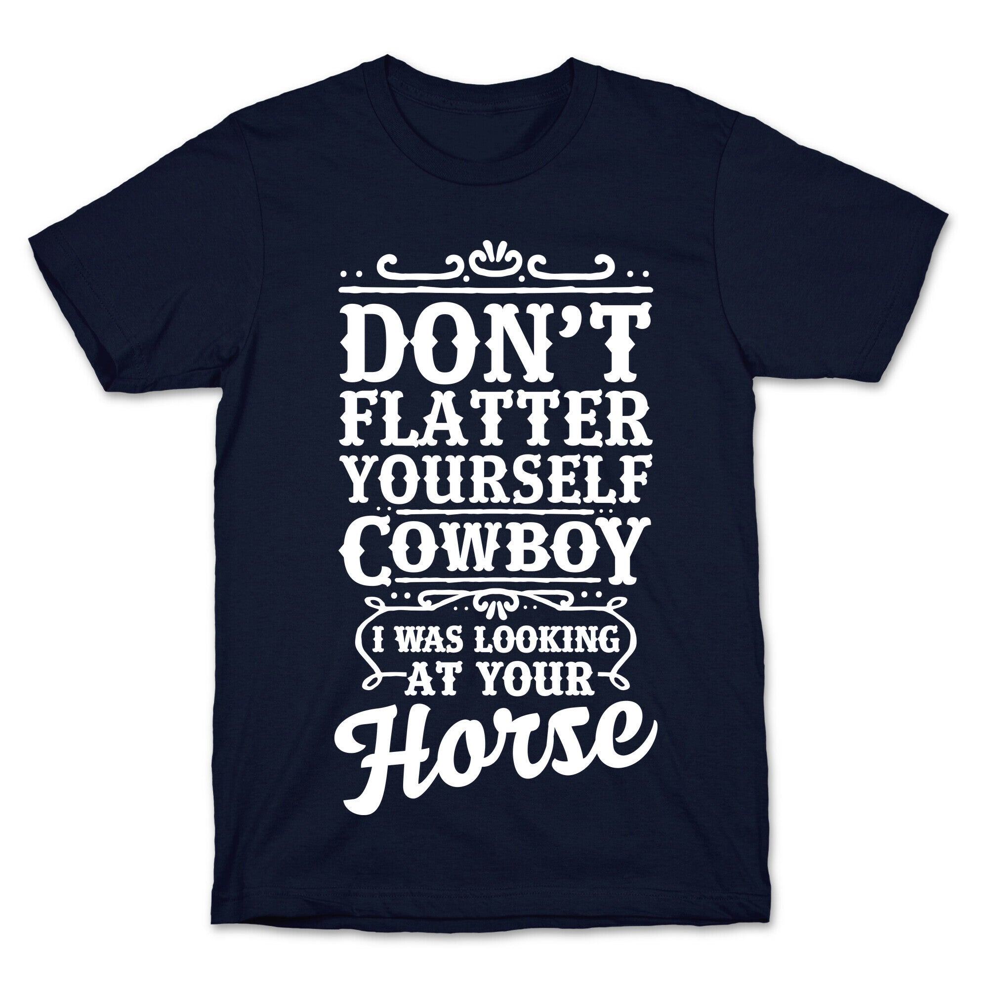 Don't Flatter Yourself Cowboy I Was Looking at Your Horse T-Shirt