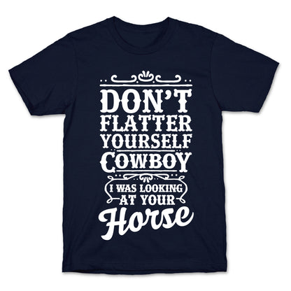 Don't Flatter Yourself Cowboy I Was Looking at Your Horse T-Shirt
