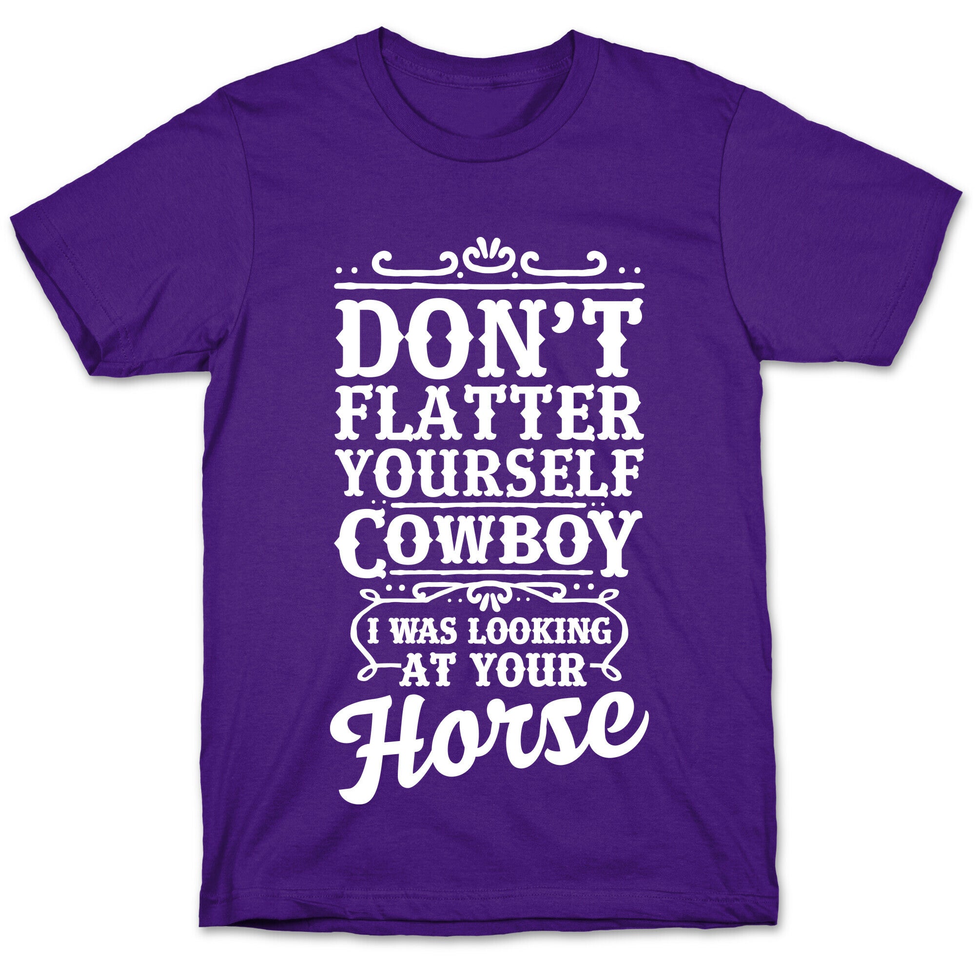 Don't Flatter Yourself Cowboy I Was Looking at Your Horse T-Shirt