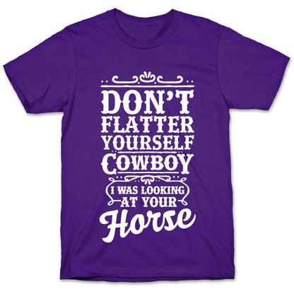 Don't Flatter Yourself Cowboy I Was Looking at Your Horse T-Shirt