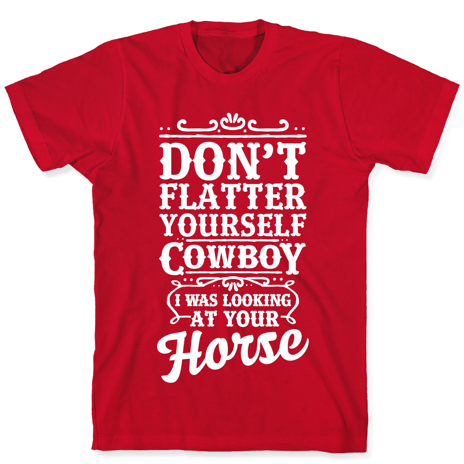 Don't Flatter Yourself Cowboy I Was Looking at Your Horse T-Shirt