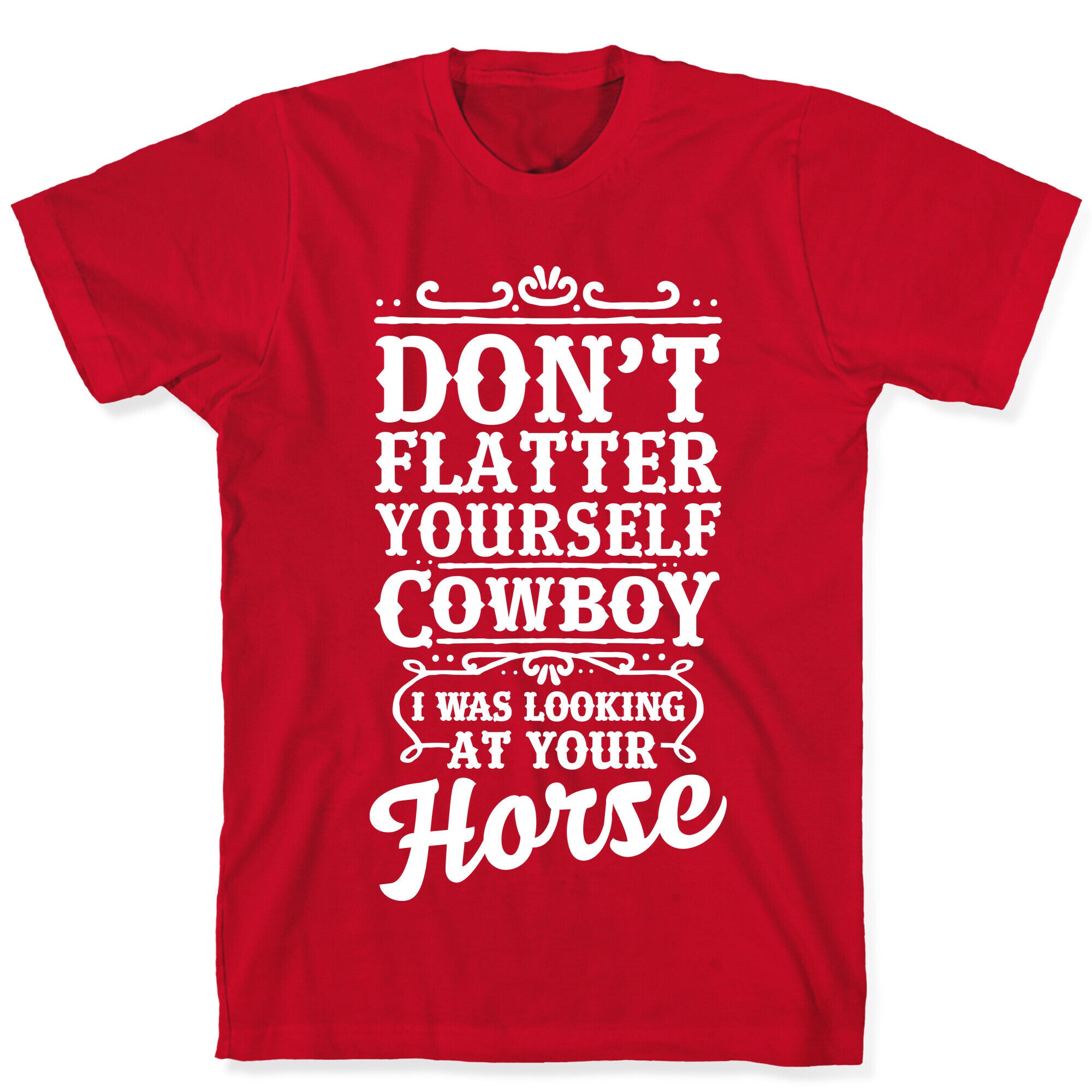 Don't Flatter Yourself Cowboy I Was Looking at Your Horse T-Shirt