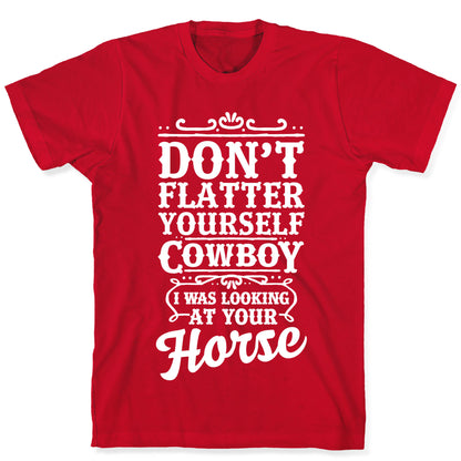 Don't Flatter Yourself Cowboy I Was Looking at Your Horse T-Shirt