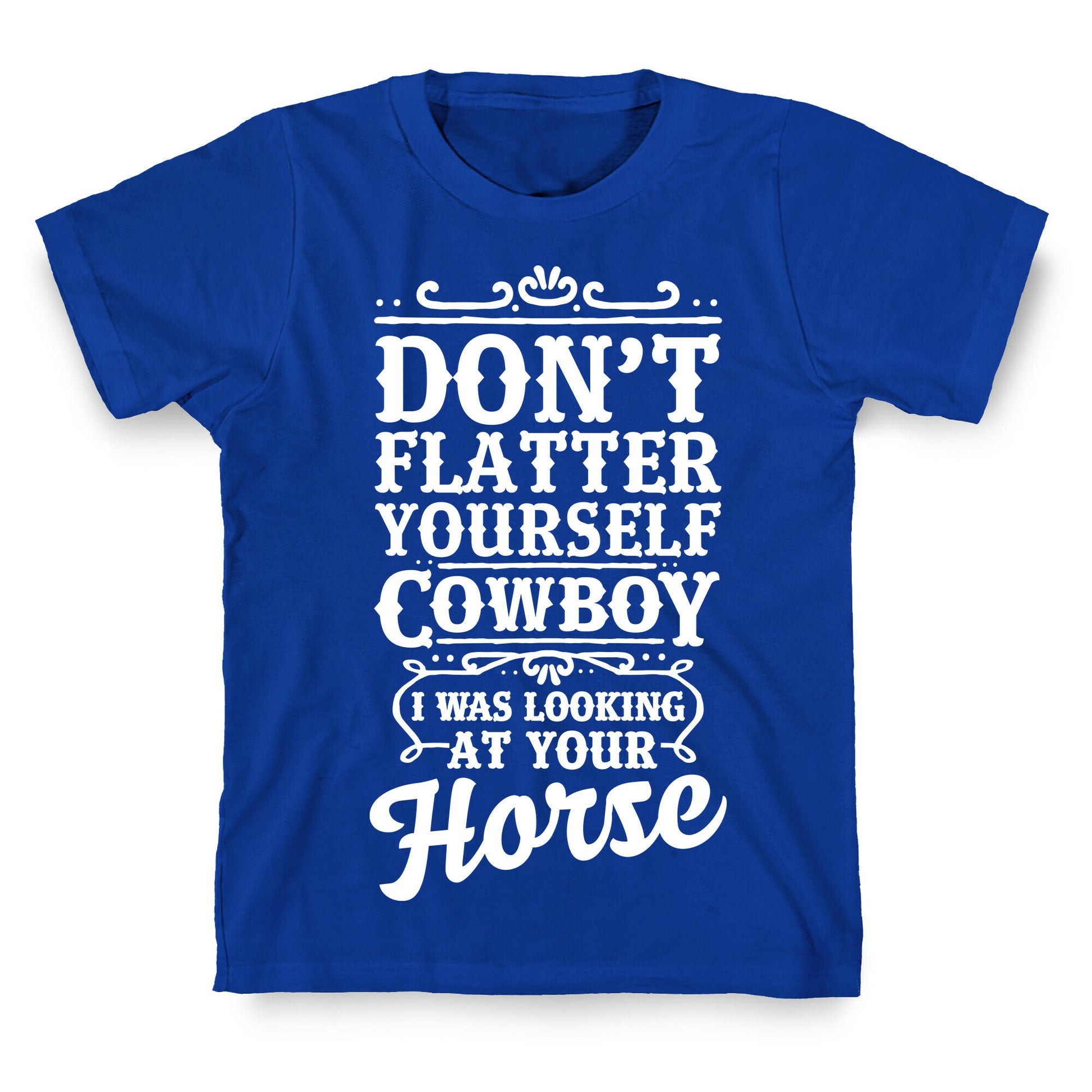 Don't Flatter Yourself Cowboy I Was Looking at Your Horse T-Shirt
