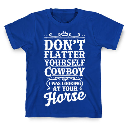 Don't Flatter Yourself Cowboy I Was Looking at Your Horse T-Shirt