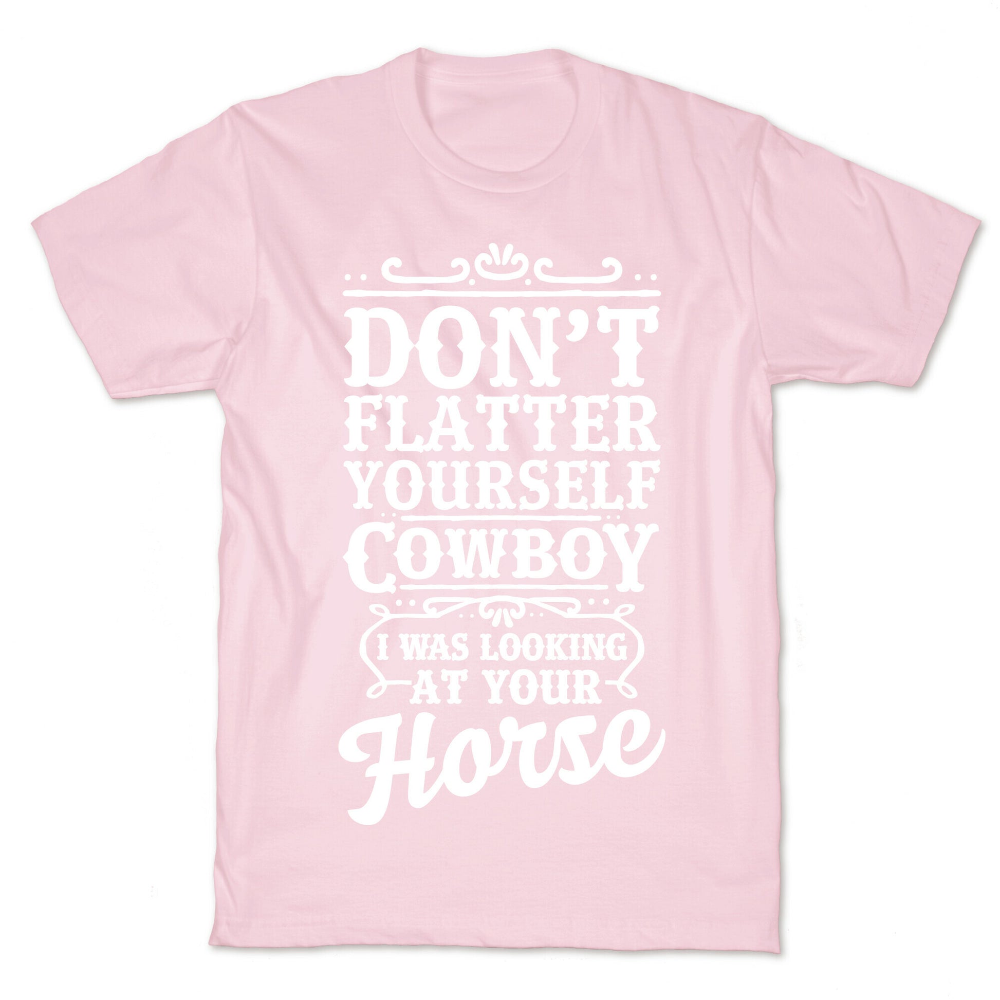Don't Flatter Yourself Cowboy I Was Looking at Your Horse T-Shirt