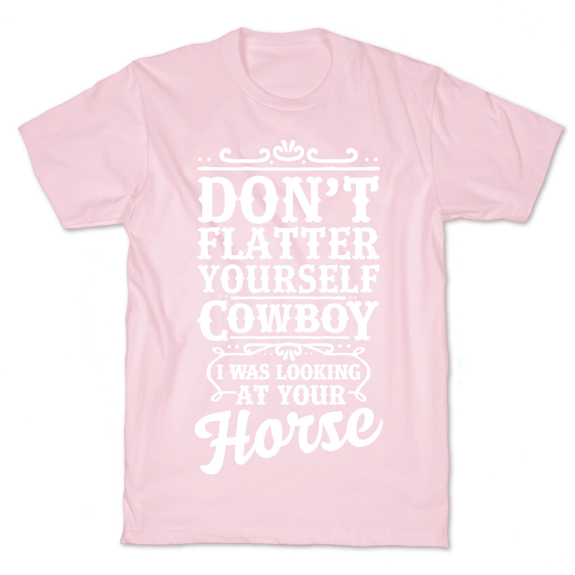 Don't Flatter Yourself Cowboy I Was Looking at Your Horse T-Shirt