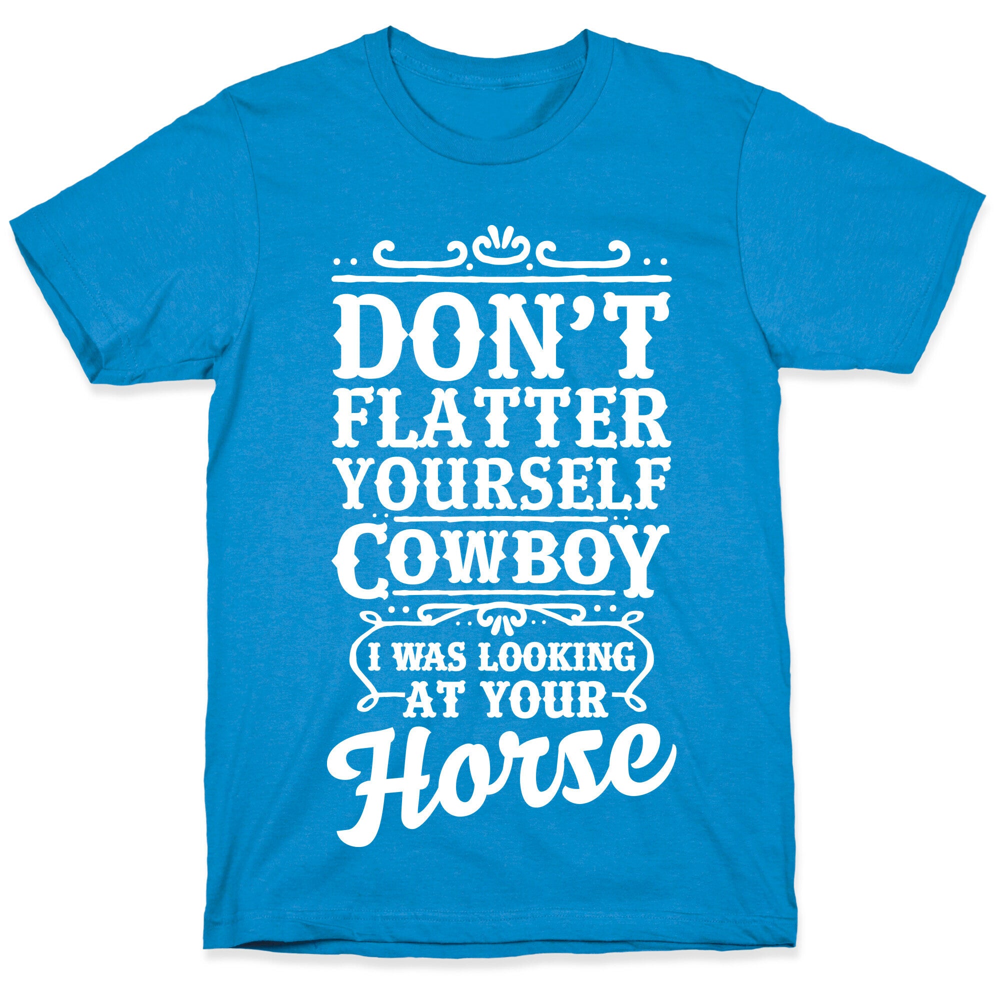 Don't Flatter Yourself Cowboy I Was Looking at Your Horse T-Shirt