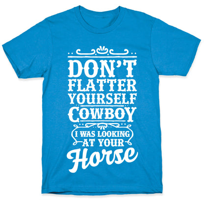 Don't Flatter Yourself Cowboy I Was Looking at Your Horse T-Shirt