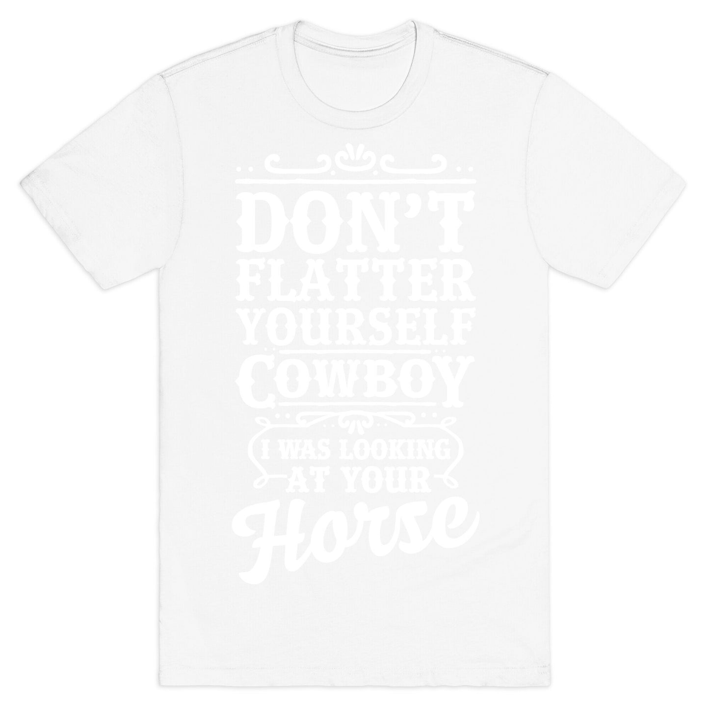 Don't Flatter Yourself Cowboy I Was Looking at Your Horse T-Shirt