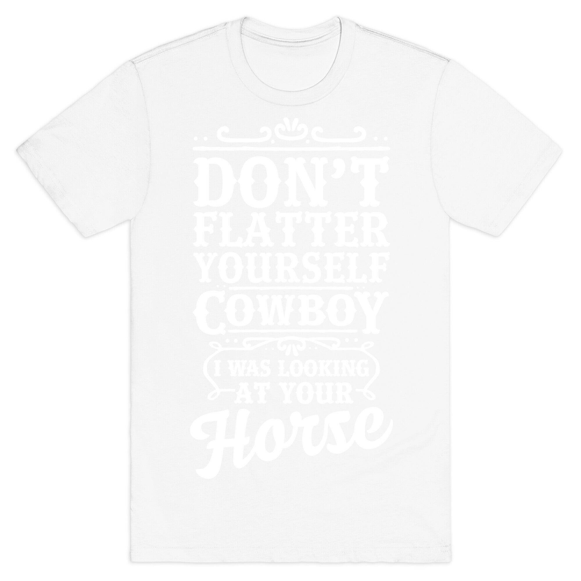 Don't Flatter Yourself Cowboy I Was Looking at Your Horse T-Shirt