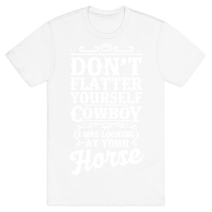 Don't Flatter Yourself Cowboy I Was Looking at Your Horse T-Shirt