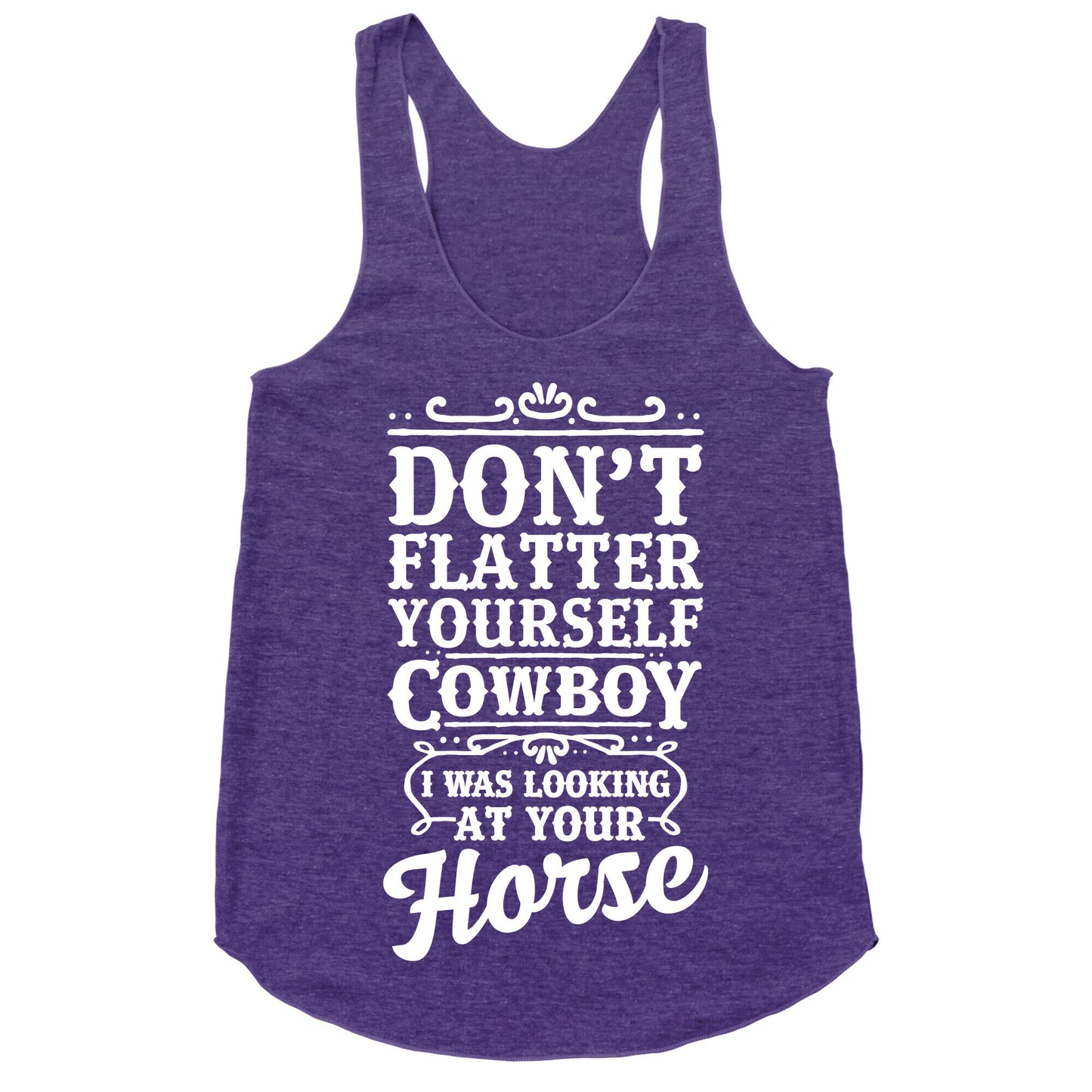 Don't Flatter Yourself Cowboy I Was Looking at Your Horse Racerback Tank