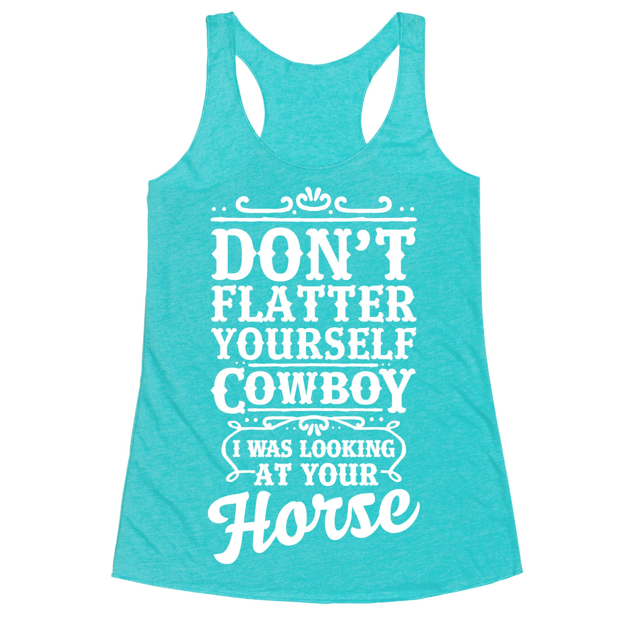 Don't Flatter Yourself Cowboy I Was Looking at Your Horse Racerback Tank