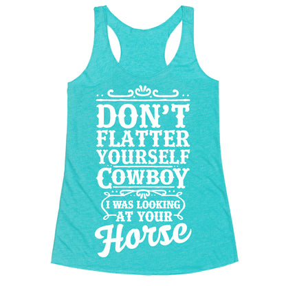 Don't Flatter Yourself Cowboy I Was Looking at Your Horse Racerback Tank