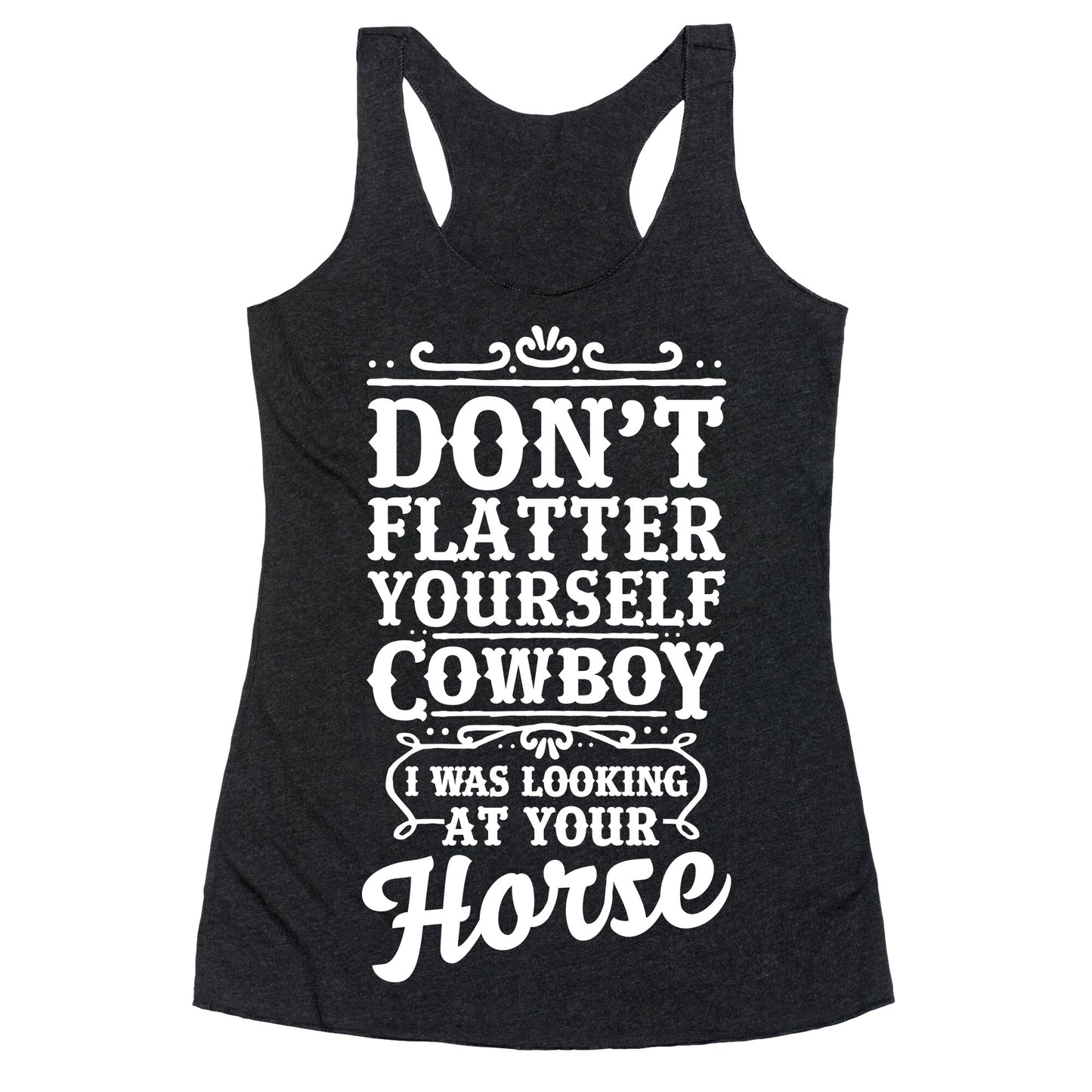 Don't Flatter Yourself Cowboy I Was Looking at Your Horse Racerback Tank