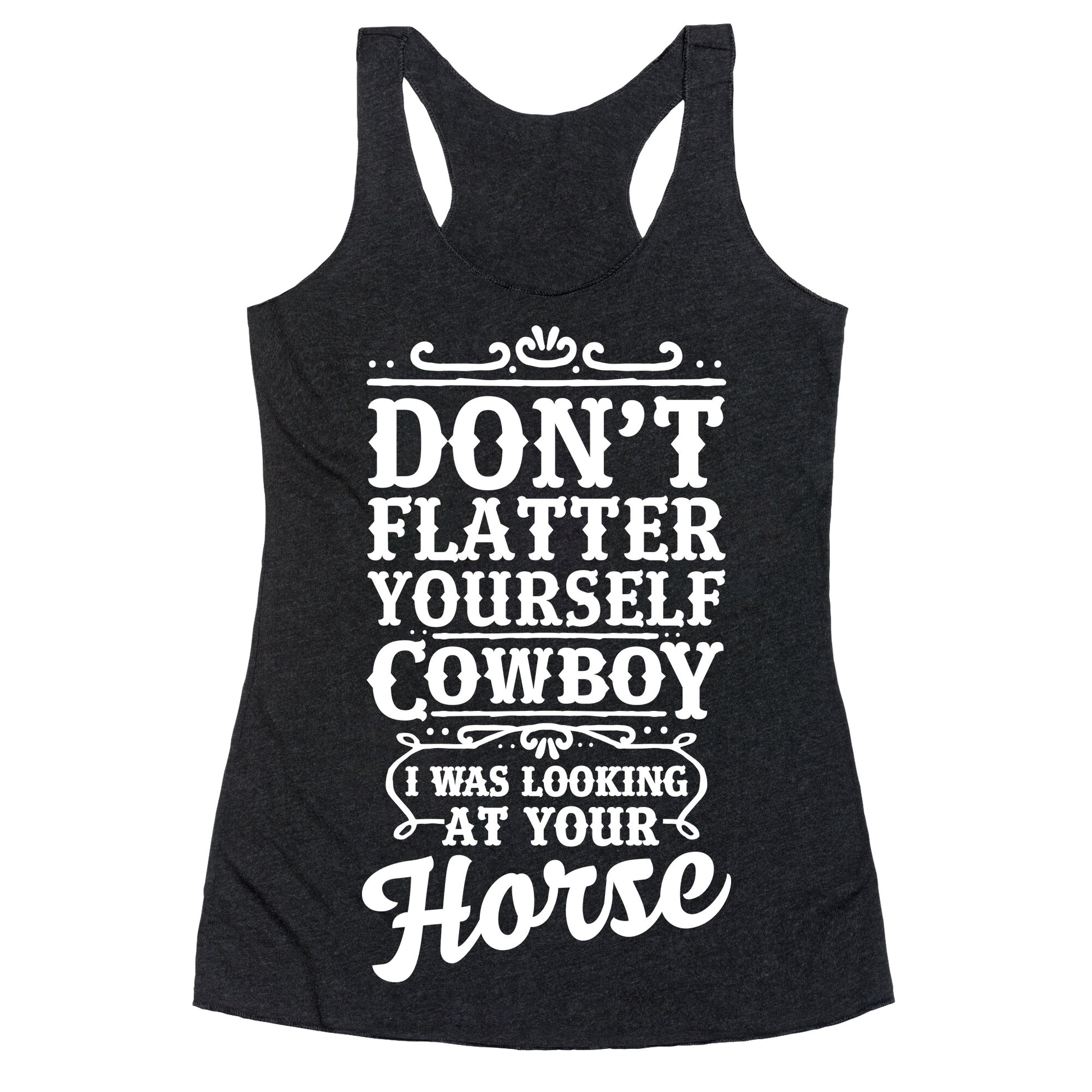Don't Flatter Yourself Cowboy I Was Looking at Your Horse Racerback Tank