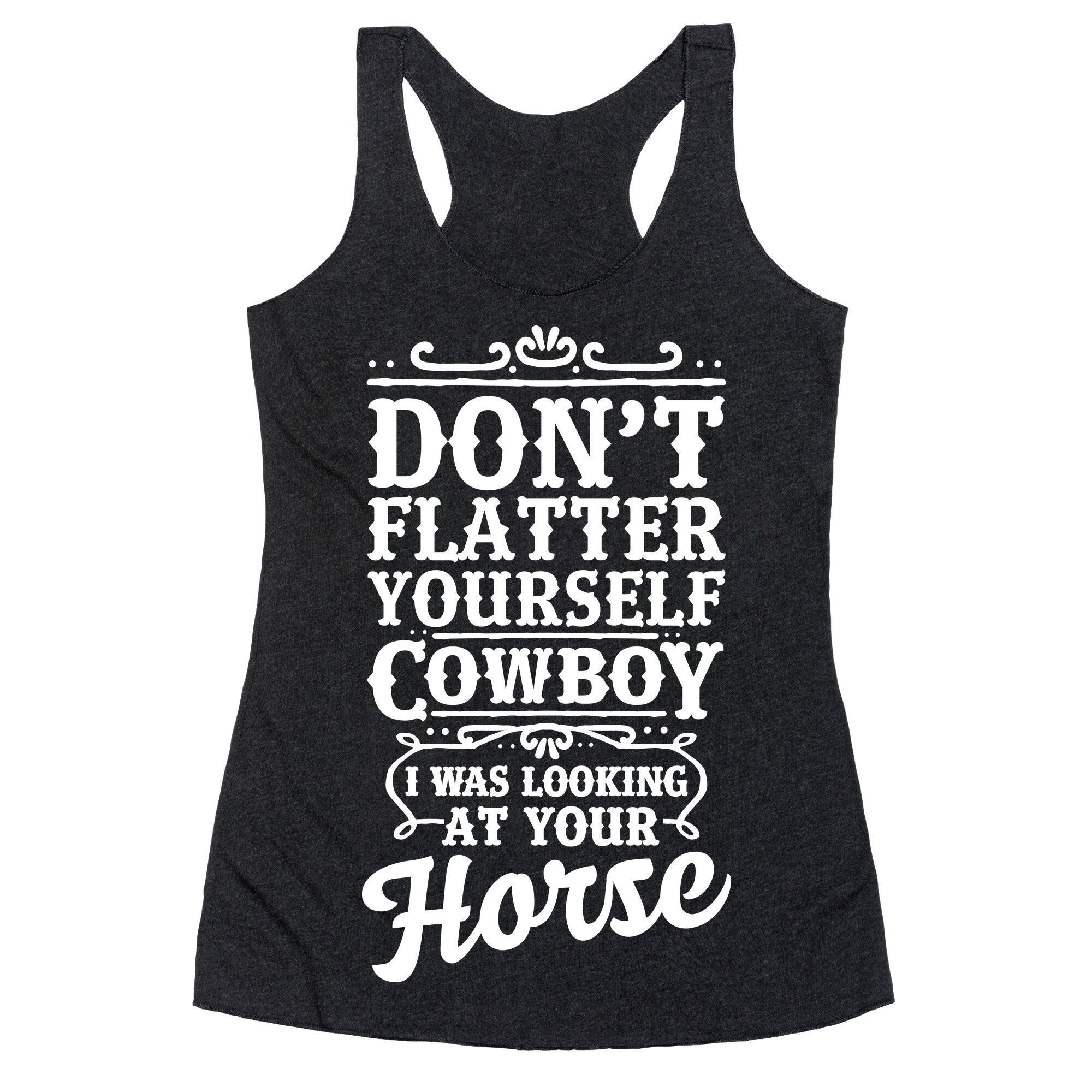 Don't Flatter Yourself Cowboy I Was Looking at Your Horse Racerback Tank