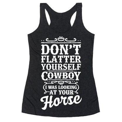 Don't Flatter Yourself Cowboy I Was Looking at Your Horse Racerback Tank