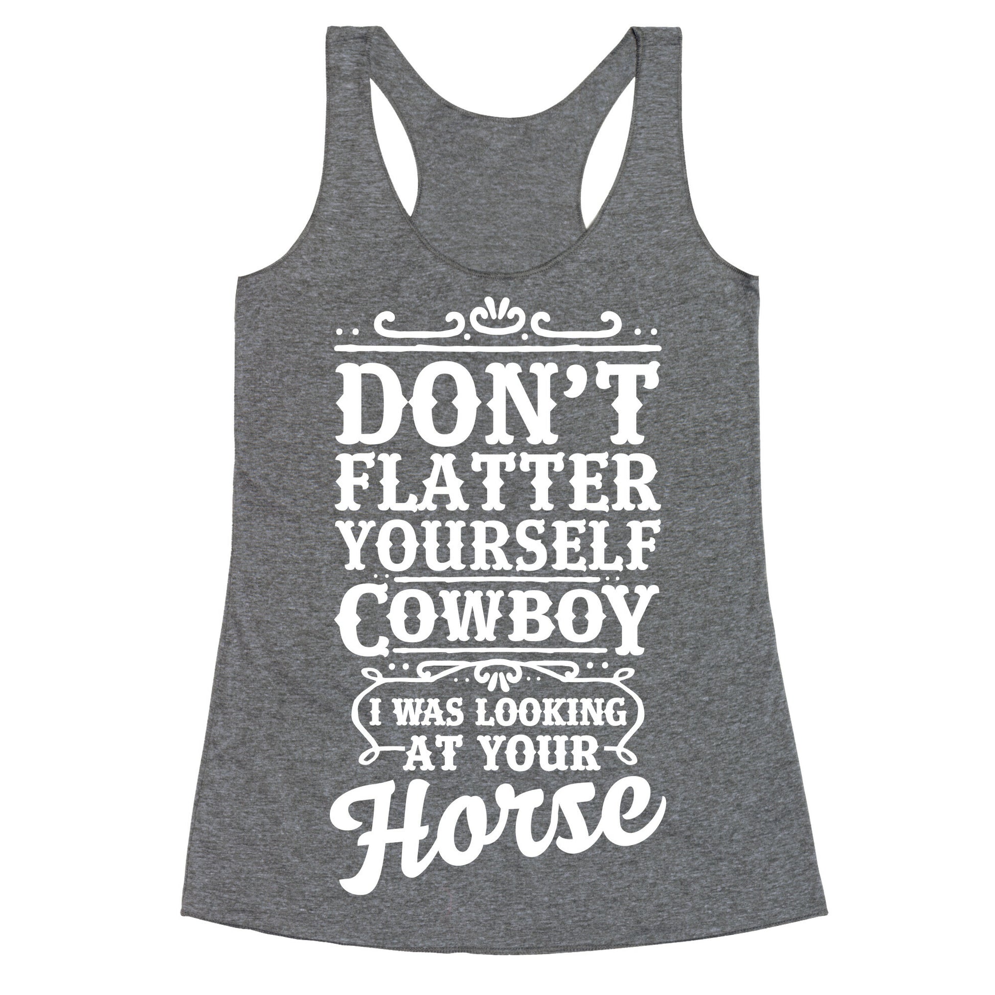 Don't Flatter Yourself Cowboy I Was Looking at Your Horse Racerback Tank