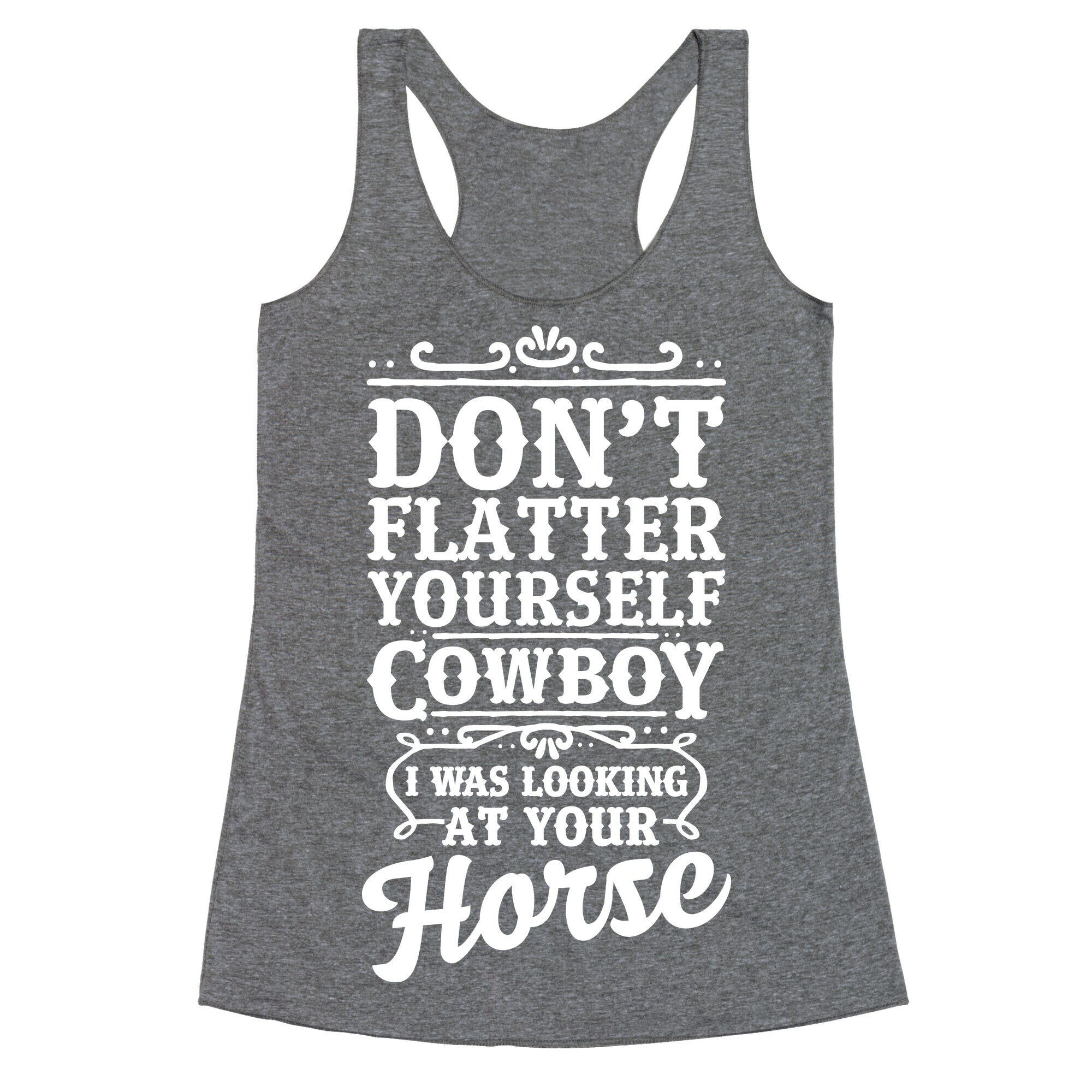 Don't Flatter Yourself Cowboy I Was Looking at Your Horse Racerback Tank