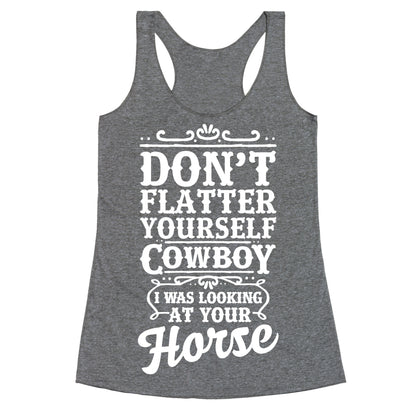 Don't Flatter Yourself Cowboy I Was Looking at Your Horse Racerback Tank