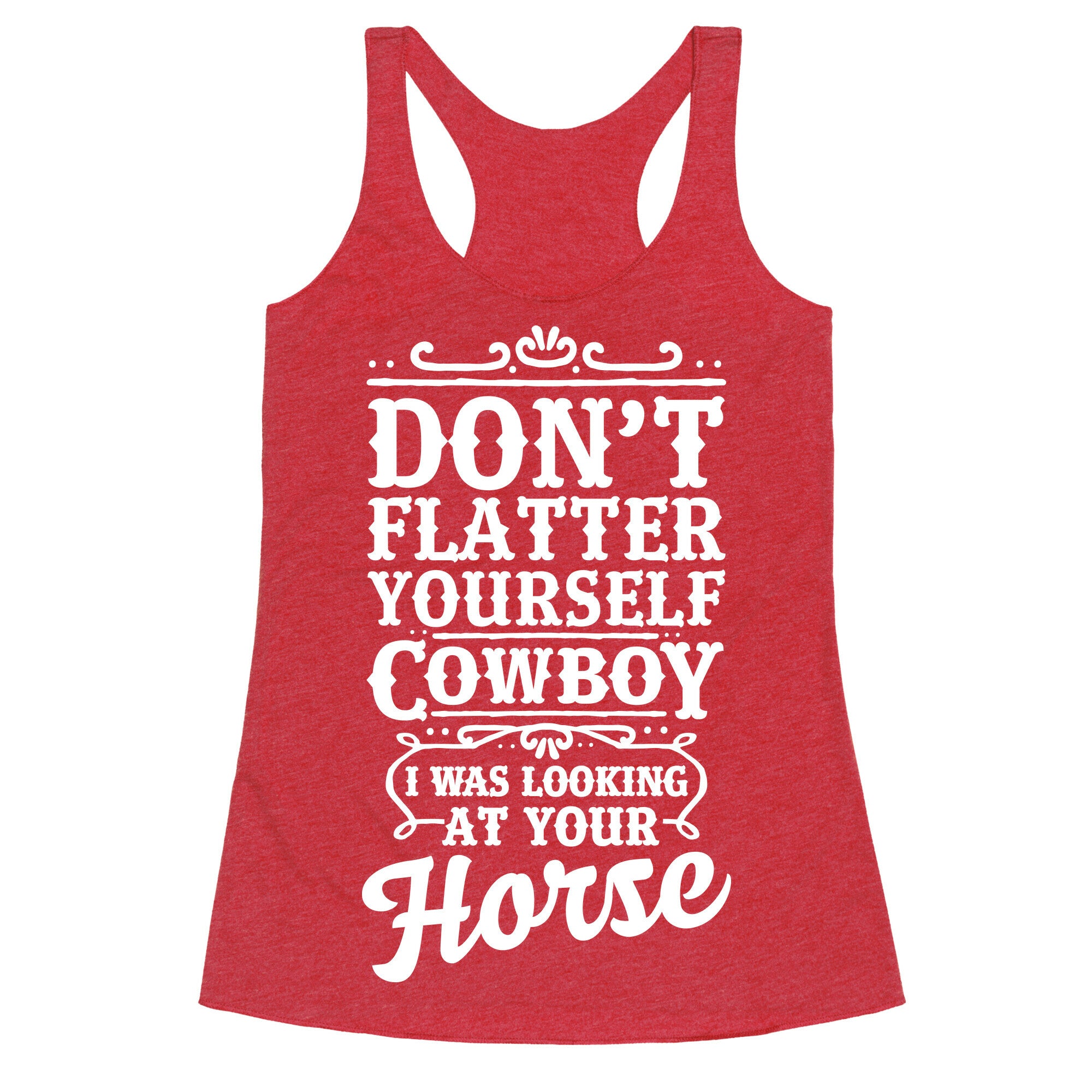 Don't Flatter Yourself Cowboy I Was Looking at Your Horse Racerback Tank