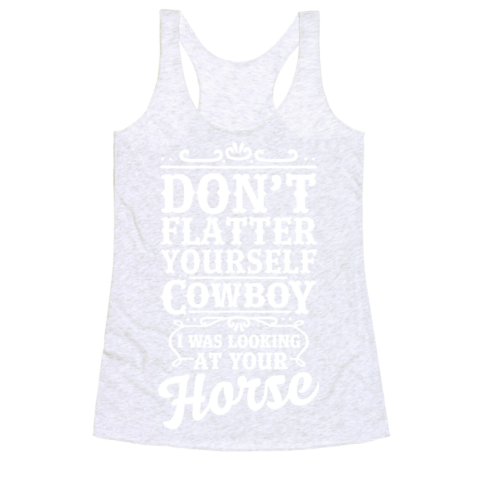 Don't Flatter Yourself Cowboy I Was Looking at Your Horse Racerback Tank
