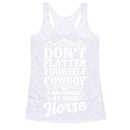 Don't Flatter Yourself Cowboy I Was Looking at Your Horse Racerback Tank