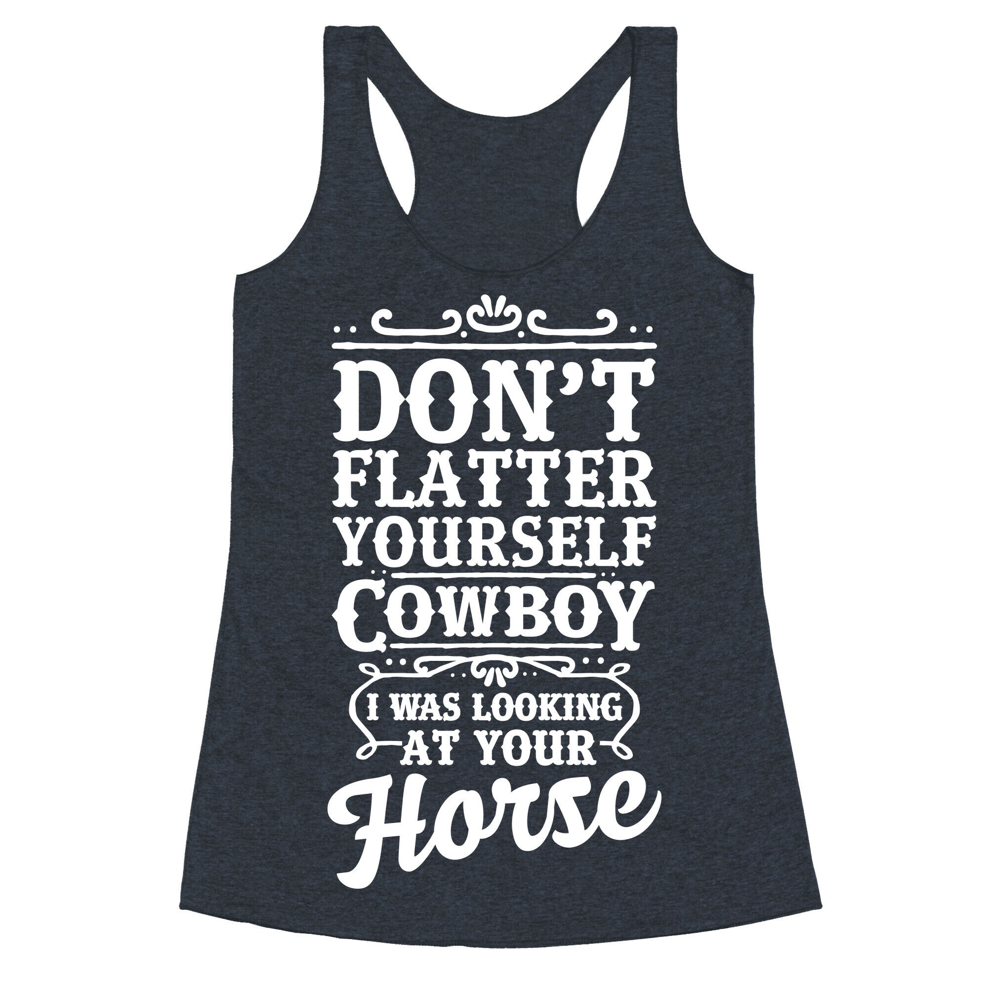 Don't Flatter Yourself Cowboy I Was Looking at Your Horse Racerback Tank