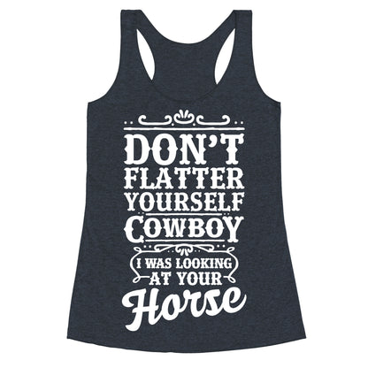 Don't Flatter Yourself Cowboy I Was Looking at Your Horse Racerback Tank