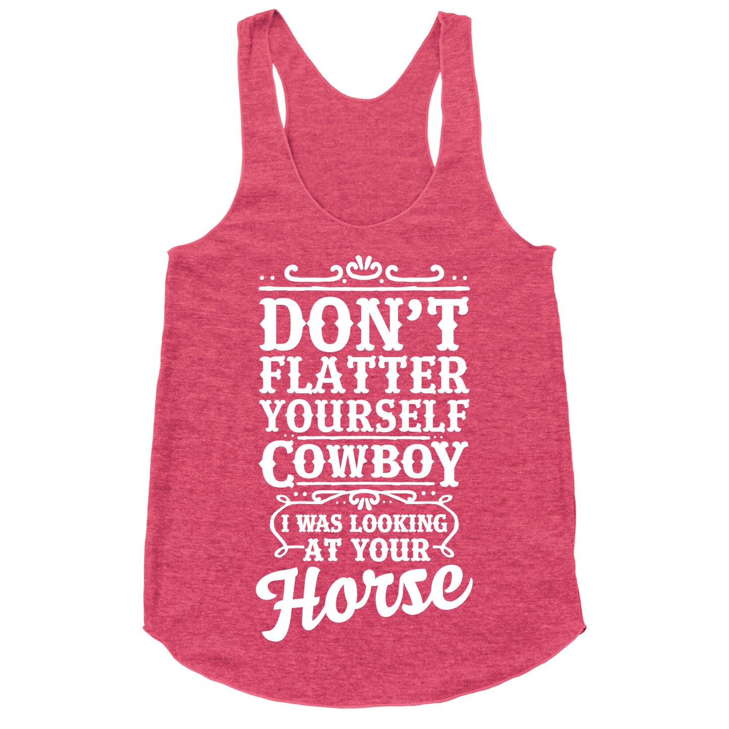Don't Flatter Yourself Cowboy I Was Looking at Your Horse Racerback Tank